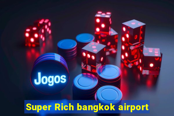 Super Rich bangkok airport